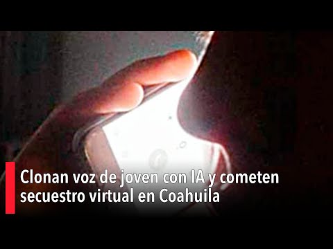 Clonan voz de joven con IA y comenten secuestro virtual en Coahuila