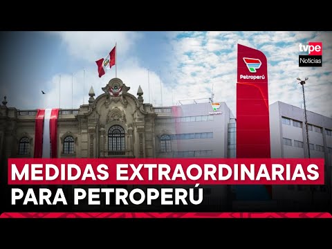 Ejecutivo aprueba medidas extraordinarias para Petroperú