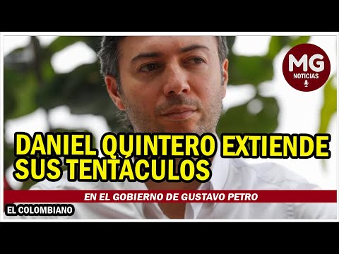 DANIEL QUINTERO EXTIENDE SUS TENTÁCULOS EN EL GOBIERNO DE GUSTAVO PETRO