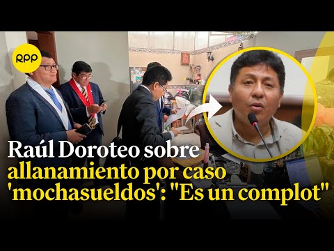 Caso 'mochasueldos': Raúl Doroteo responde por el allanamiento a sus viviendas y oficinas