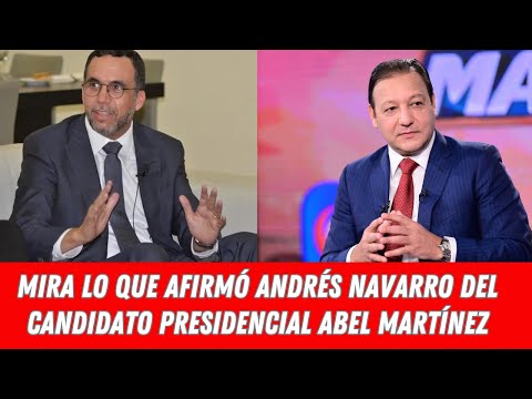 MIRA LO QUE AFIRMÓ ANDRÉS NAVARRO DEL CANDIDATO PRESIDENCIAL ABEL MARTÍNEZ