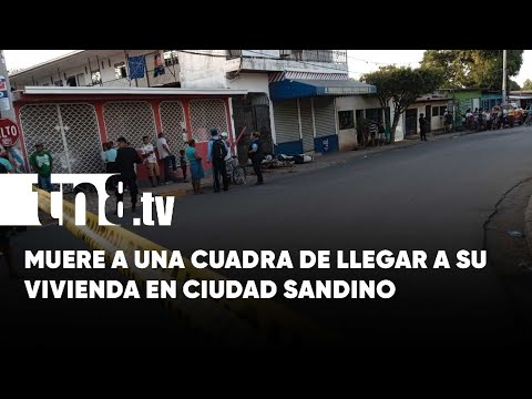 Muere a una cuadra de llegar a su vivienda, en la zona 6 de Ciudad Sandino - Nicaragua
