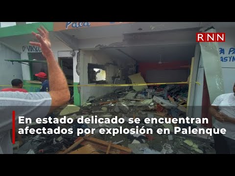 En estado delicado se encuentran afectados por explosión en Palenque
