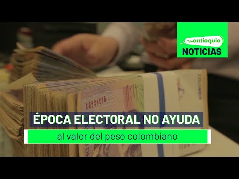 Época electoral no ayuda al valor del peso colombiano - Teleantioquia Noticias