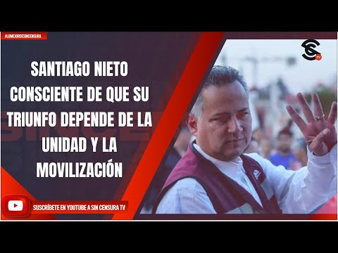 SANTIAGO NIETO CONSCIENTE DE QUE SU TRIUNFO DEPENDE DE LA UNIDAD Y LA MOVILIZACIÓN