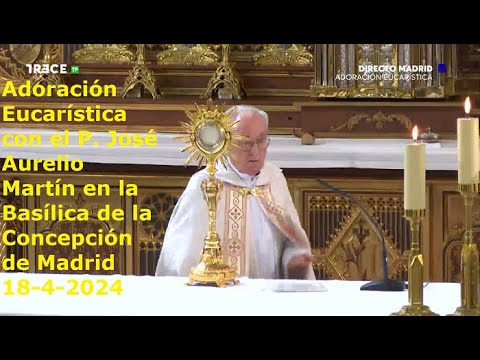 Adoración Eucarística con P. José Aurelio Martín en Basílica de la Concepción de Madrid, 18-4-2024