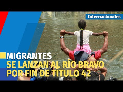En la agonía del Título 42 migrantes se lanzan al río Bravo