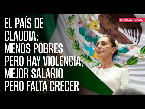 El país de Claudia: Menos pobres pero hay violencia; mejor salario pero falta crecer