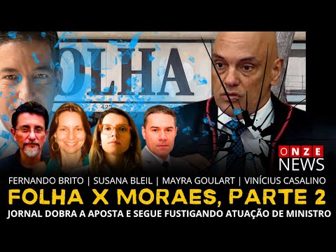 Onze News | Folha X Moraes, parte 2: jornal dobra aposta e segue fustigando ação de ministro