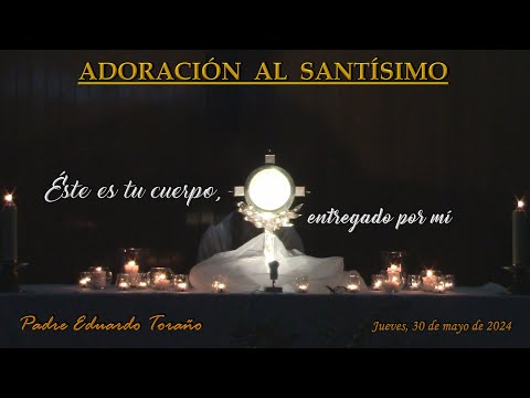 Adoración 2024-05-30 Éste es tu cuerpo, entregado por mí  ~  Padre Eduardo Toraño