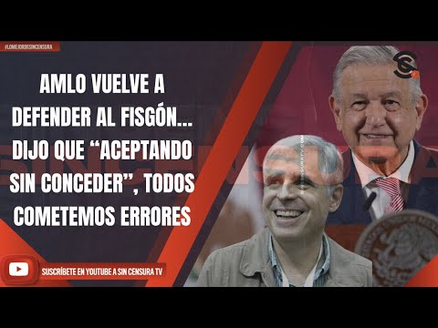 #LoMejorDeSinCensura AMLO VUELVE A DEFENDER AL FISGÓN… DIJO QUE “ACEPTANDO SIN CONCEDER”, TODOS...