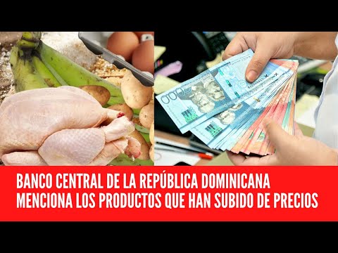 BANCO CENTRAL DE LA REPÚBLICA DOMINICANA MENCIONA LOS PRODUCTOS QUE HAN SUBIDO DE PRECIOS