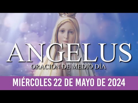 Ángelus de Hoy MIÉRCOLES 22 DE MAYO DE 2024 ORACIÓN DE MEDIODÍA