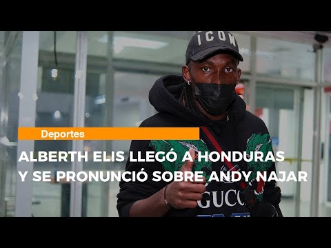 Alberth Elis llegó a Honduras y se pronunció sobre Andy Najar