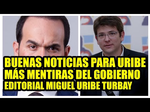 BUENAS NOTICIAS PARA URIBE, MÁS MENTIRAS DEL GOBIERNO, EDITORIAL MIGUEL URIBE