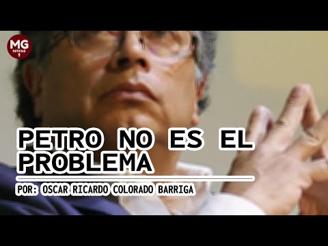 PETRO 'NO' ES EL PROBLEMA  Por: Oscar Ricardo Colorado Barriga