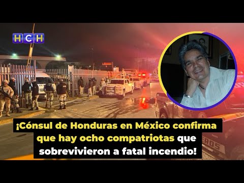 ¡Cónsul de Honduras en México confirma que hay ocho compatriotas que sobrevivieron a fatal incendio!
