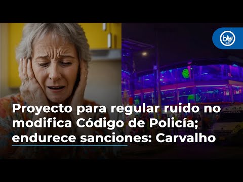 Proyecto para regular ruido no modifica Código de Policía; endurece sanciones: Carvalho