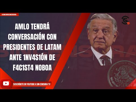 AMLO TENDRÁ CONVERSACIÓN CON PRESIDENTES DE LATAM ANTE 1NV4S1ÓN DE F4C1ST4 NOBOA