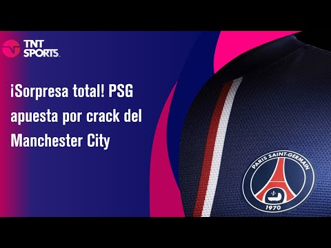 ¡Sorpresa total! PSG apuesta por crack del Manchester City - TNT Sports