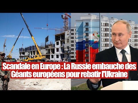 Scandale en Europe : La Russie embauche des Géants européens pour reconstruire l'Ukraine