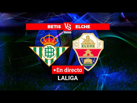 Betis - Elche: resumen, resultado y goles