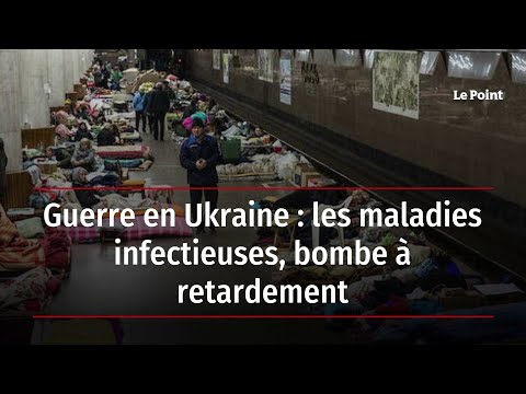 Guerre en Ukraine : les maladies infectieuses, bombe à retardement