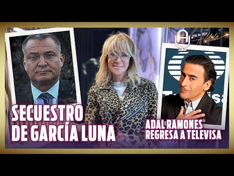 TESTIGO REVELA SECUESTRO DE GARCÍA LUNA; ADAL RAMONES REGRESA A TELEVISA