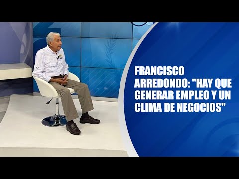 Francisco Arredondo: Hay que generar empleo y un clima de negocios