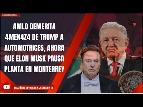 AMLO DEMERITA 4MEN4Z4 DE TRUMP A AUTOMOTRICES, AHORA QUE ELON MUSK PAUSA PLANTA EN MONTERREY