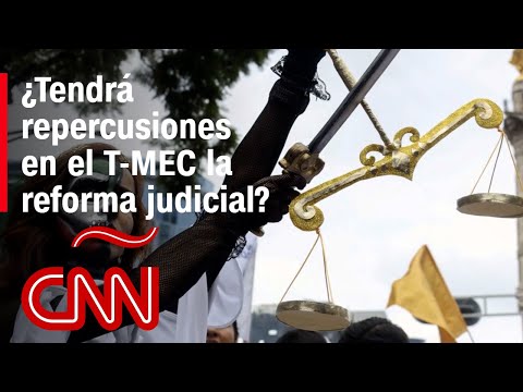 ¿Tendrá repercusiones en el T-MEC la reforma judicial?