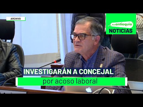 Investigarán a concejal por acoso laboral - Teleantioquia Noticias