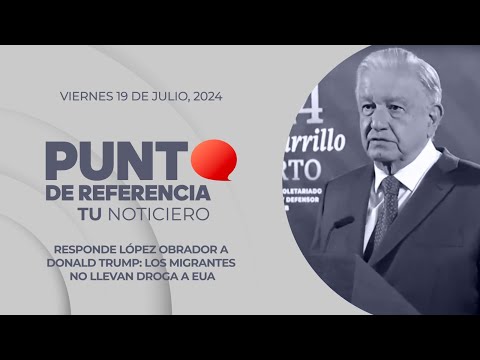 Punto de Referencia: Responde López Obrador a Donald Trump: Los migrantes no llevan droga a EUA