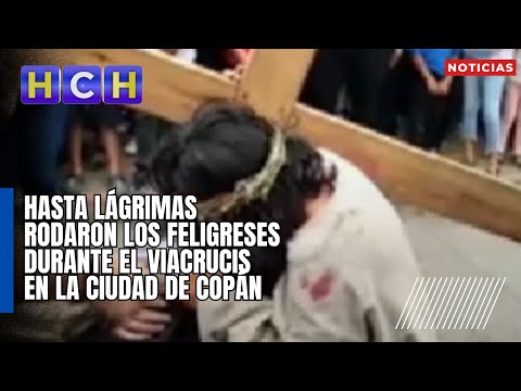 Hasta lágrimas rodaron los feligreses durante el viacrucis en la ciudad de Copán