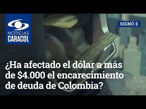 ¿Cómo ha afectado el dólar a más de $4.000 el encarecimiento de deuda de Colombia?