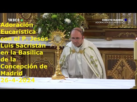 Adoración Eucarística con P. Jesús Luis Sacristán en Basílica de la Concepción de Madrid, 26-4-2024