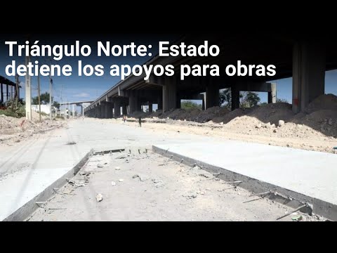 Triángulo Norte: Estado detiene los apoyos para obras