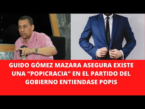 GUIDO GÓMEZ MAZARA ASEGURA EXISTE UNA “POPICRACIA” EN EL PARTIDO DEL GOBIERNO ENTIENDASE POPIS