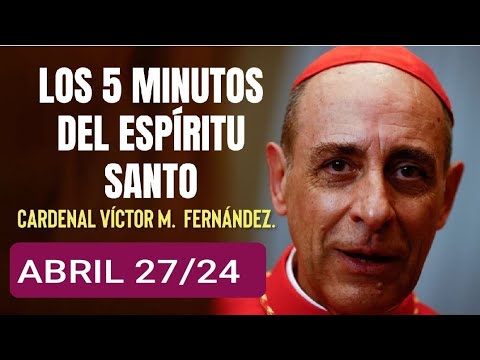 LOS CINCO MINUTOS DEL ESPÍRITU SANTO.  CARDENAL VÍCTOR M.  FERNÁNDEZ.  ABRIL 27 /24.