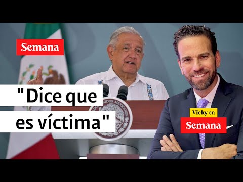 AMLO en México dice que es LA VÍCTIMA, que no es poderoso: Carlos Loret | Vicky en Semana