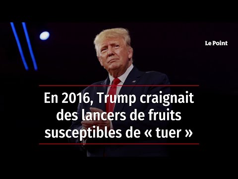 En 2016, Trump craignait des lancers de fruits susceptibles de « tuer »