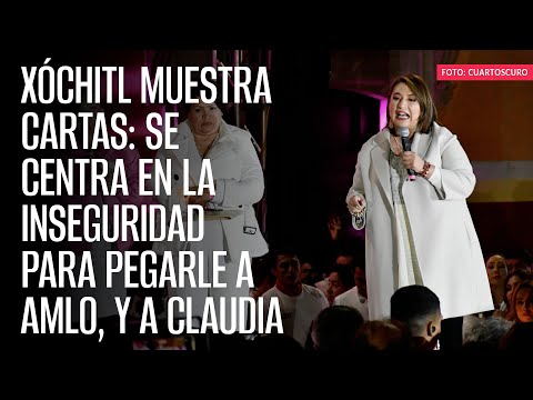 Xóchitl muestra cartas: se centra en la inseguridad para pegarle a AMLO, y a Claudia