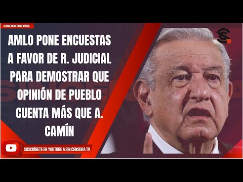 AMLO PONE ENCUESTAS A FAVOR DE R. JUDICIAL PARA DEMOSTRAR QUE OPINIÓN DE PUEBLO CUENTA MÁS QUE CAMÍN