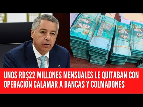 UNOS RD$22 MILLONES MENSUALES LE QUITABAN CON OPERACIÓN CALAMAR A BANCAS Y COLMADONES