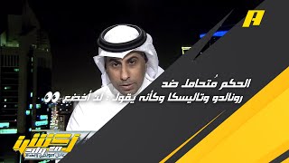 محمد العنزي : الحكم مُتحامل ضد رونالدو وتاليسكا وكأنه يقول  لن أخضع