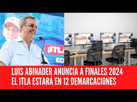 LUIS ABINADER ANUNCIA A FINALES 2024 EL ITLA ESTARÁ EN 12 DEMARCACIONES