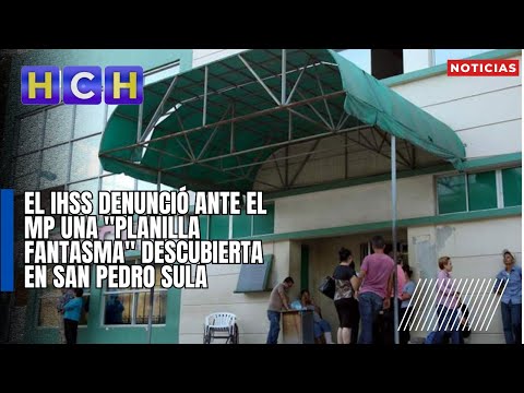 El IHSS denunció ante el MP una planilla fantasma descubierta en San Pedro Sula