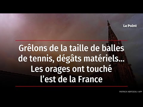 Grêlons de la taille de balles de tennis, dégâts matériels… Les orages ont touché l’est de la France