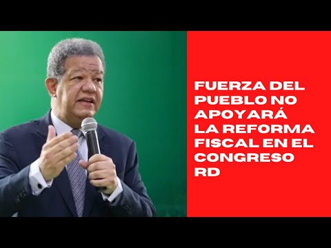 Fuerza del Pueblo no apoyará la reforma fiscal en el Congreso RD