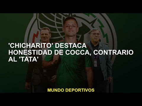 'Chicharito' destaca honestidad de Cocca, contrario al 'Tata'